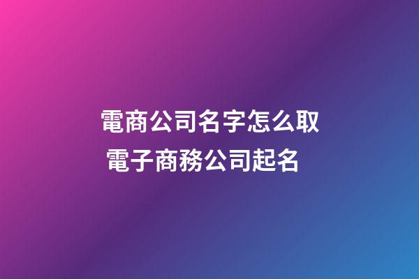 電商公司名字怎么取 電子商務公司起名-第1張-公司起名-玄機派